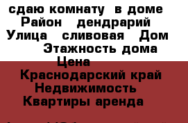 сдаю комнату  в доме › Район ­ дендрарий › Улица ­ сливовая › Дом ­ 193 › Этажность дома ­ 1 › Цена ­ 6 000 - Краснодарский край Недвижимость » Квартиры аренда   